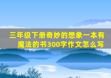 三年级下册奇妙的想象一本有魔法的书300字作文怎么写