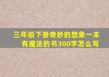 三年级下册奇妙的想象一本有魔法的书300字怎么写