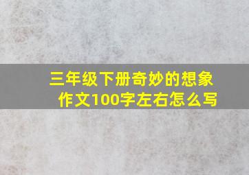 三年级下册奇妙的想象作文100字左右怎么写