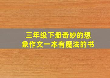 三年级下册奇妙的想象作文一本有魔法的书