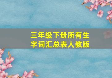 三年级下册所有生字词汇总表人教版