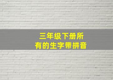 三年级下册所有的生字带拼音