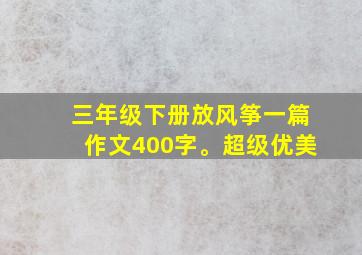 三年级下册放风筝一篇作文400字。超级优美