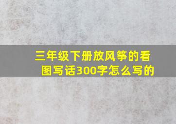 三年级下册放风筝的看图写话300字怎么写的