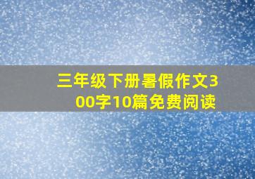 三年级下册暑假作文300字10篇免费阅读