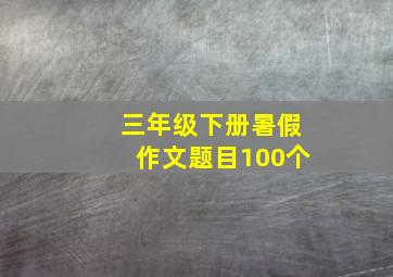 三年级下册暑假作文题目100个