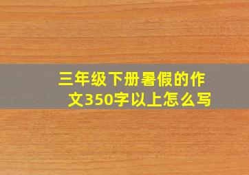 三年级下册暑假的作文350字以上怎么写