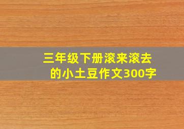 三年级下册滚来滚去的小土豆作文300字