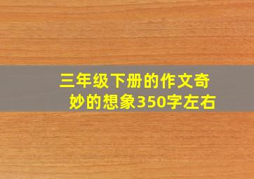 三年级下册的作文奇妙的想象350字左右