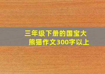 三年级下册的国宝大熊猫作文300字以上