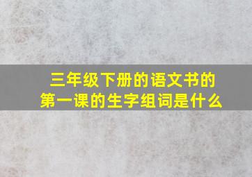 三年级下册的语文书的第一课的生字组词是什么