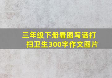 三年级下册看图写话打扫卫生300字作文图片