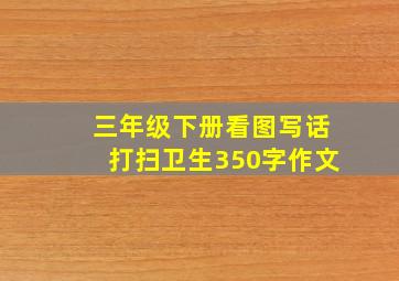 三年级下册看图写话打扫卫生350字作文