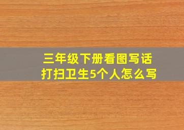 三年级下册看图写话打扫卫生5个人怎么写