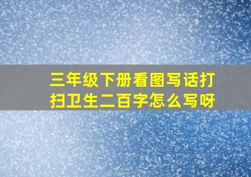 三年级下册看图写话打扫卫生二百字怎么写呀