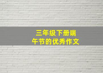 三年级下册端午节的优秀作文