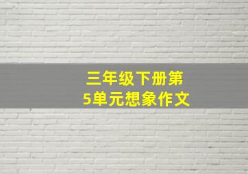 三年级下册第5单元想象作文