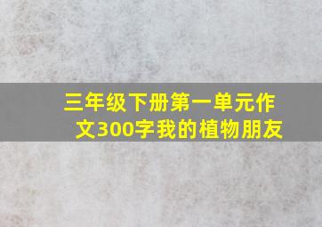 三年级下册第一单元作文300字我的植物朋友