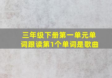 三年级下册第一单元单词跟读第1个单词是歌曲