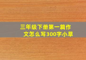 三年级下册第一篇作文怎么写300字小草