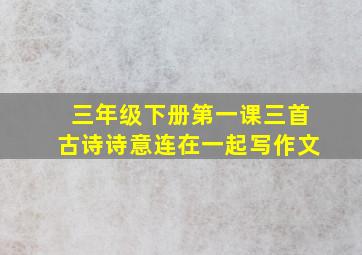 三年级下册第一课三首古诗诗意连在一起写作文