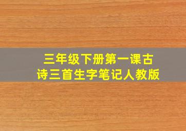 三年级下册第一课古诗三首生字笔记人教版