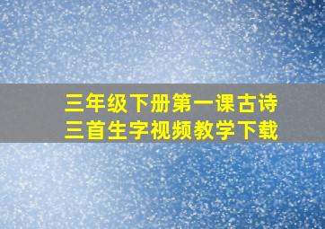 三年级下册第一课古诗三首生字视频教学下载