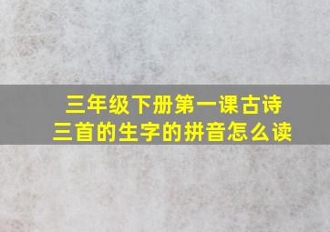 三年级下册第一课古诗三首的生字的拼音怎么读