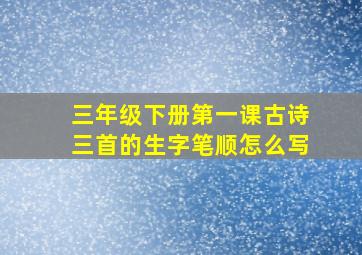 三年级下册第一课古诗三首的生字笔顺怎么写