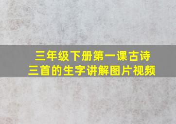 三年级下册第一课古诗三首的生字讲解图片视频