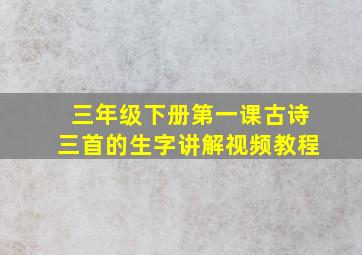 三年级下册第一课古诗三首的生字讲解视频教程