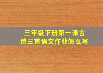 三年级下册第一课古诗三首语文作业怎么写