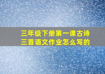 三年级下册第一课古诗三首语文作业怎么写的