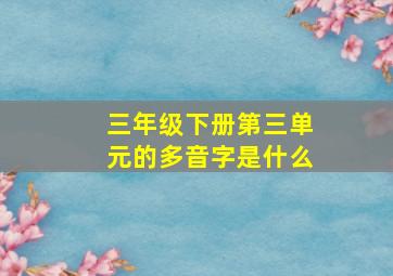 三年级下册第三单元的多音字是什么