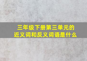 三年级下册第三单元的近义词和反义词语是什么