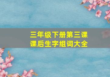 三年级下册第三课课后生字组词大全