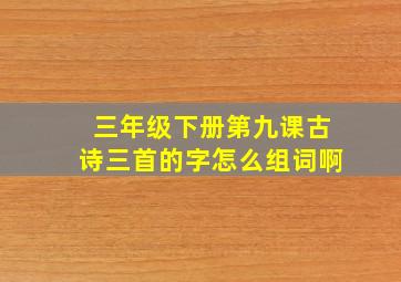 三年级下册第九课古诗三首的字怎么组词啊