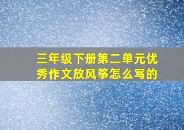 三年级下册第二单元优秀作文放风筝怎么写的