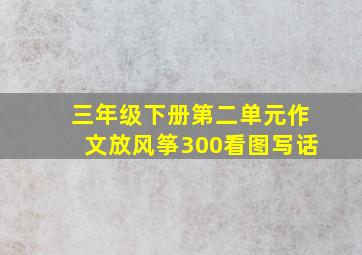 三年级下册第二单元作文放风筝300看图写话