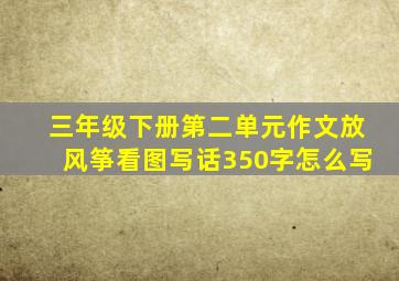 三年级下册第二单元作文放风筝看图写话350字怎么写