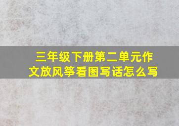 三年级下册第二单元作文放风筝看图写话怎么写