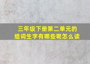 三年级下册第二单元的组词生字有哪些呢怎么读