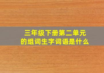 三年级下册第二单元的组词生字词语是什么