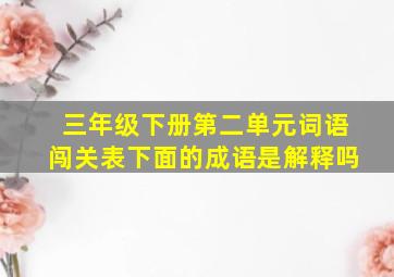 三年级下册第二单元词语闯关表下面的成语是解释吗