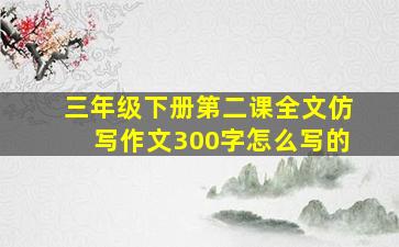 三年级下册第二课全文仿写作文300字怎么写的