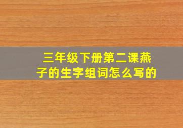 三年级下册第二课燕子的生字组词怎么写的