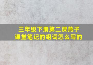 三年级下册第二课燕子课堂笔记的组词怎么写的