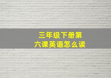 三年级下册第六课英语怎么读