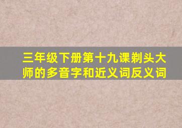 三年级下册第十九课剃头大师的多音字和近义词反义词