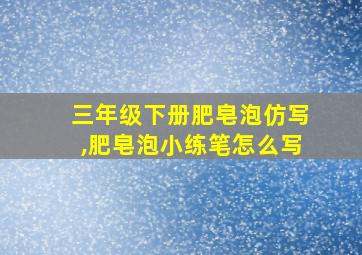 三年级下册肥皂泡仿写,肥皂泡小练笔怎么写